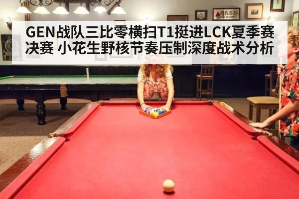 GEN战队三比零横扫T1挺进LCK夏季赛决赛 小花生野核节奏压制深度战术分析