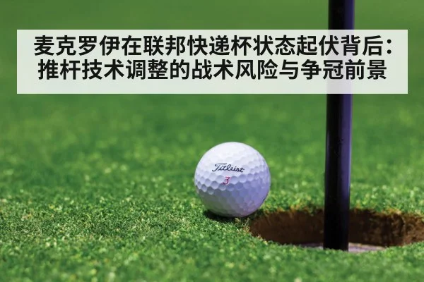 麦克罗伊在联邦快递杯状态起伏背后:推杆技术调整的战术风险与争冠前景