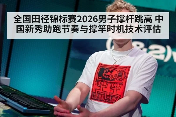 全国田径锦标赛2026男子撑杆跳高 中国新秀助跑节奏与撑竿时机技术评估